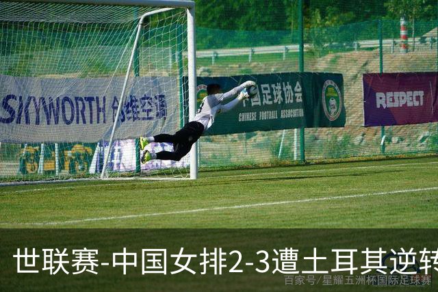 世联赛-中国女排2-3遭土耳其逆转 龚翔宇22分遗憾2连败